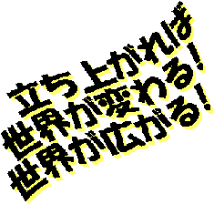 立ち上がれば世界が変わる！世界が広がる！